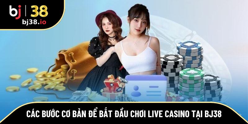 Các bước cơ bản để bắt đầu chơi Live Casino tại BJ38
