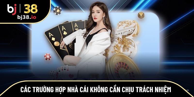 Các trường hợp nhà cái không cần chịu trách nhiệm