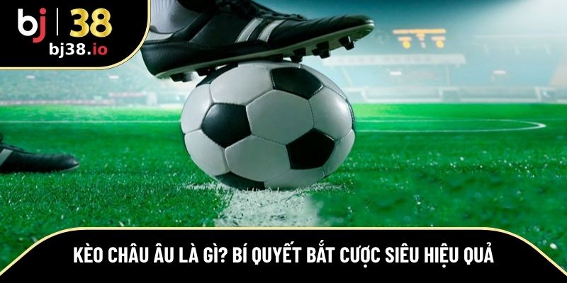 kèo châu Âu là gì