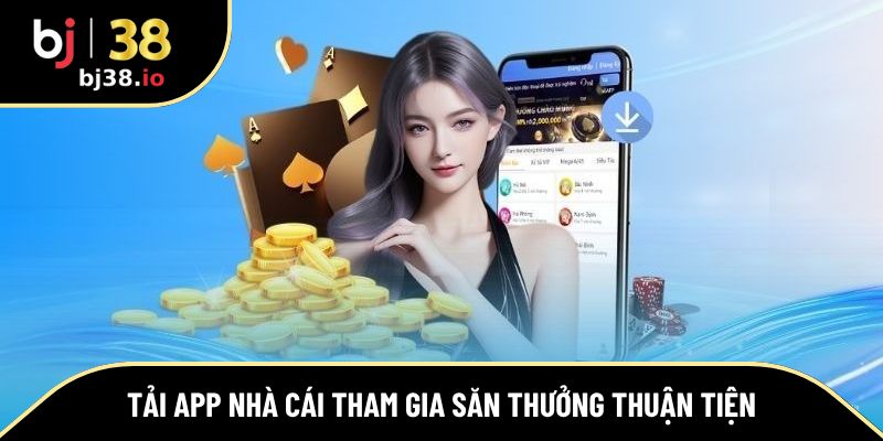 Tải app nhà cái tham gia săn thưởng thuận tiện