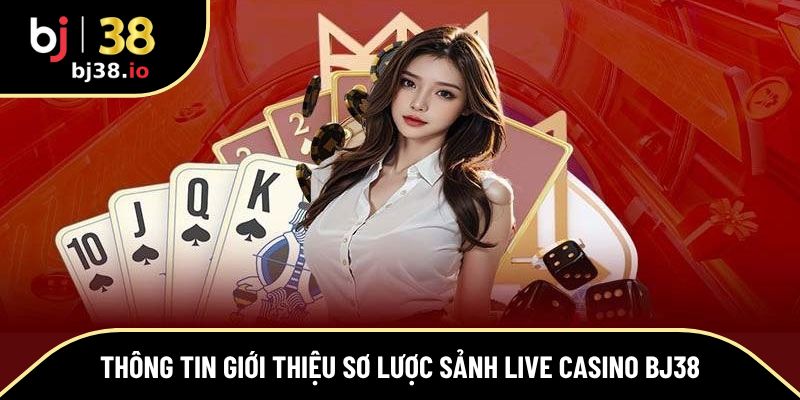Thông tin giới thiệu sơ lược sảnh Live Casino Bj38